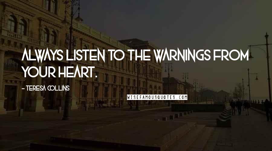 Teresa Collins Quotes: Always listen to the warnings from your heart.