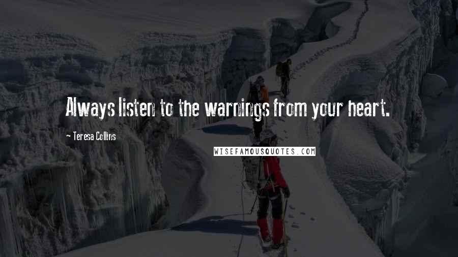 Teresa Collins Quotes: Always listen to the warnings from your heart.