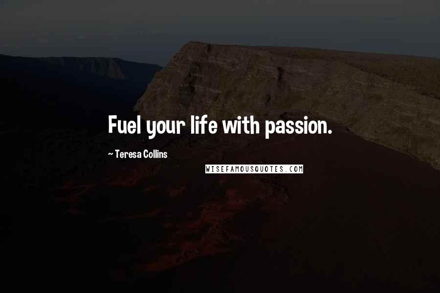 Teresa Collins Quotes: Fuel your life with passion.