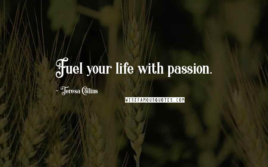 Teresa Collins Quotes: Fuel your life with passion.