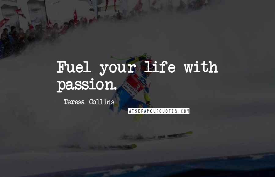 Teresa Collins Quotes: Fuel your life with passion.