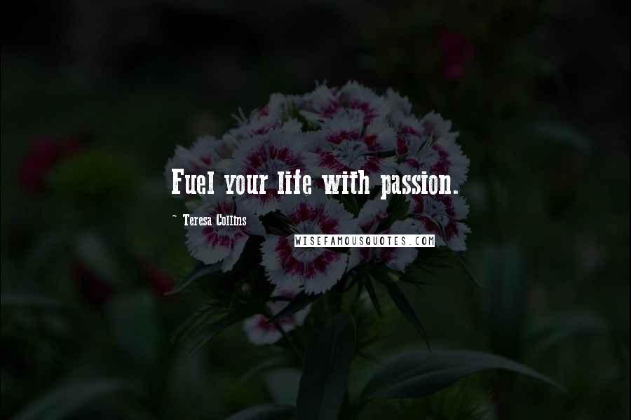 Teresa Collins Quotes: Fuel your life with passion.