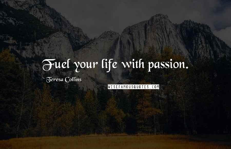 Teresa Collins Quotes: Fuel your life with passion.