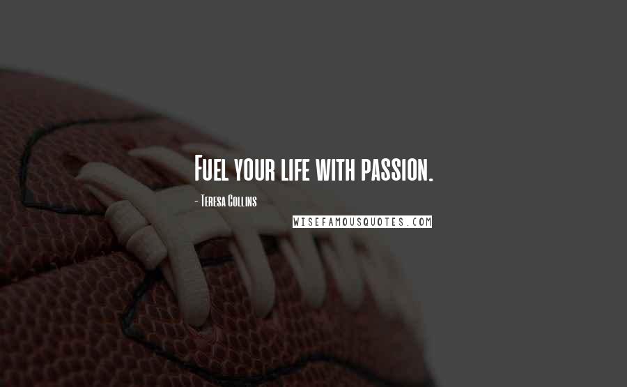 Teresa Collins Quotes: Fuel your life with passion.