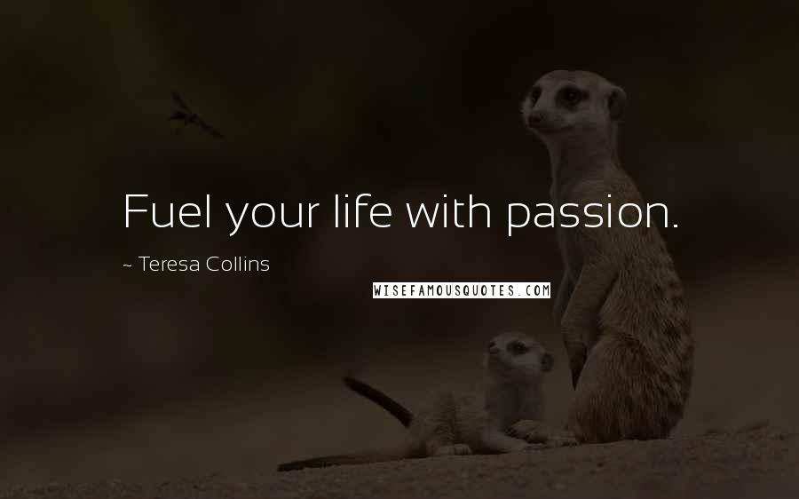 Teresa Collins Quotes: Fuel your life with passion.