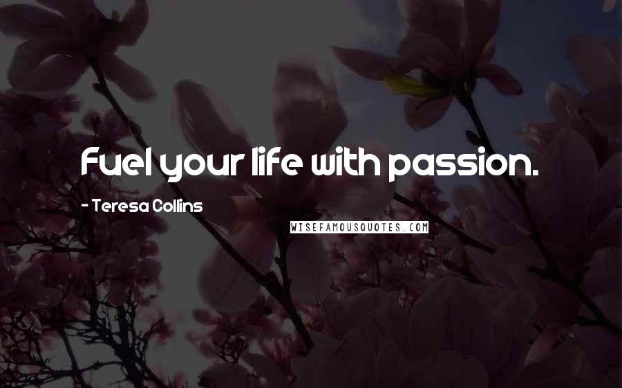 Teresa Collins Quotes: Fuel your life with passion.