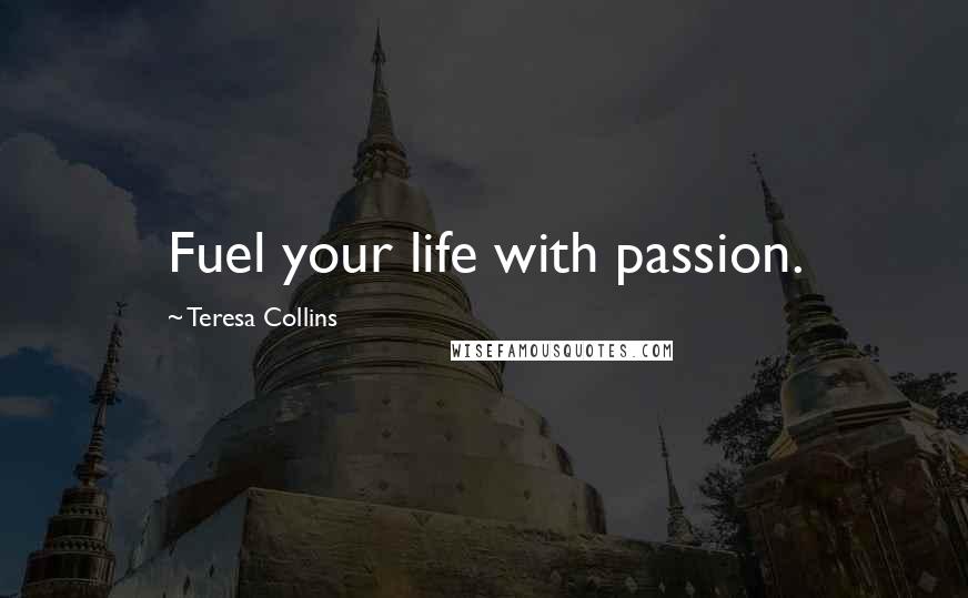 Teresa Collins Quotes: Fuel your life with passion.