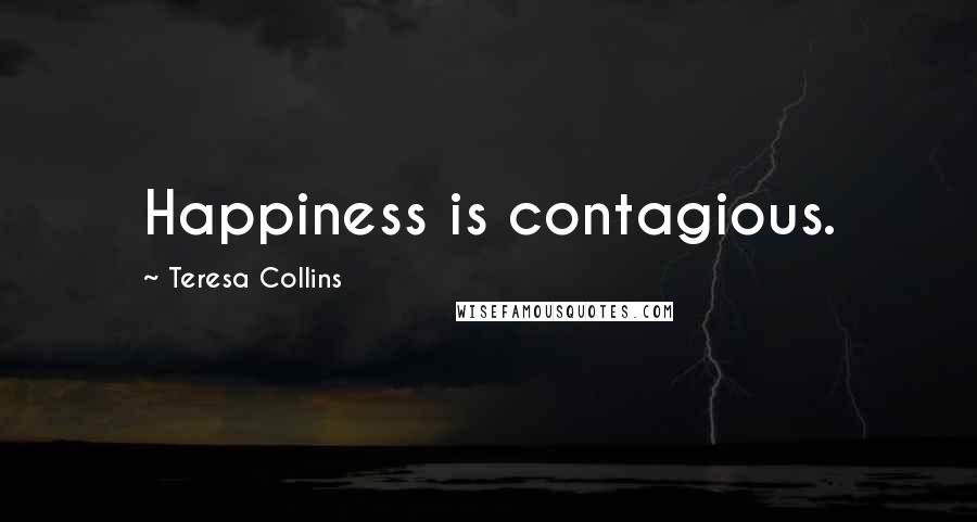Teresa Collins Quotes: Happiness is contagious.