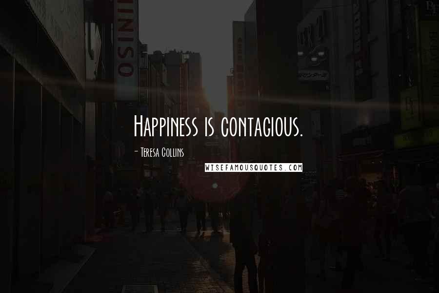 Teresa Collins Quotes: Happiness is contagious.