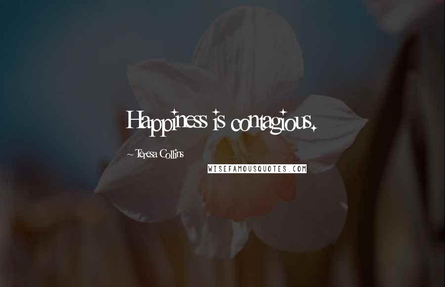 Teresa Collins Quotes: Happiness is contagious.