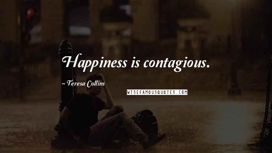 Teresa Collins Quotes: Happiness is contagious.