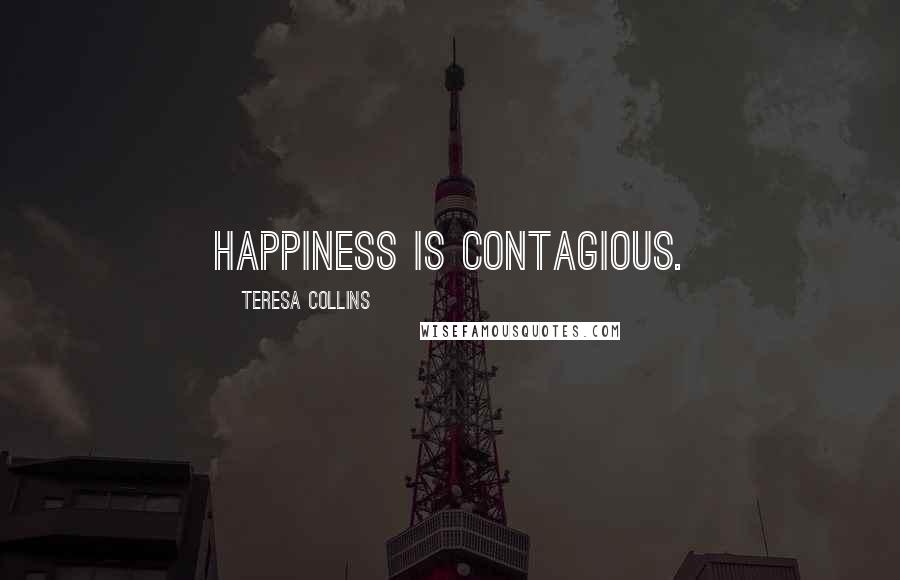 Teresa Collins Quotes: Happiness is contagious.