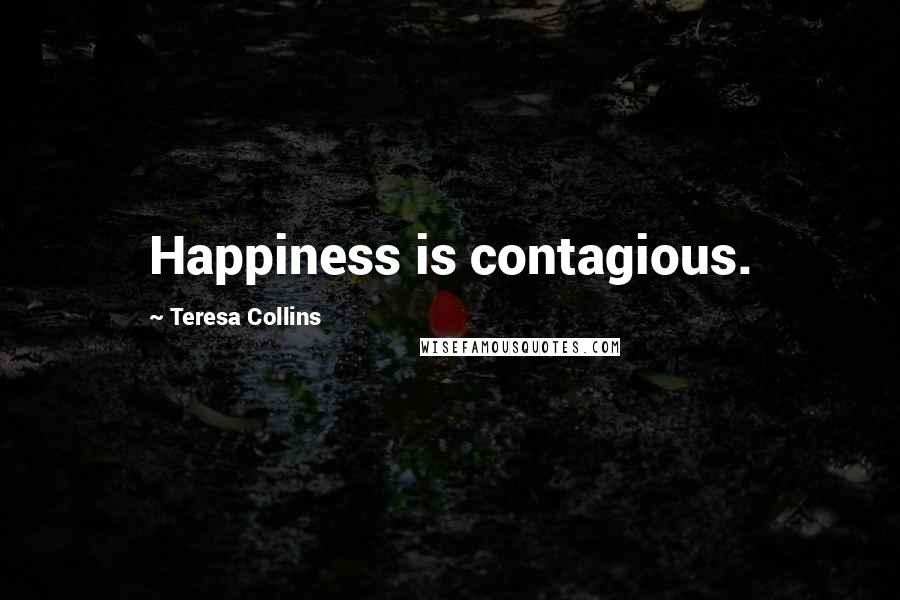 Teresa Collins Quotes: Happiness is contagious.