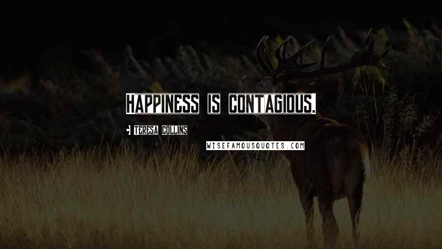 Teresa Collins Quotes: Happiness is contagious.