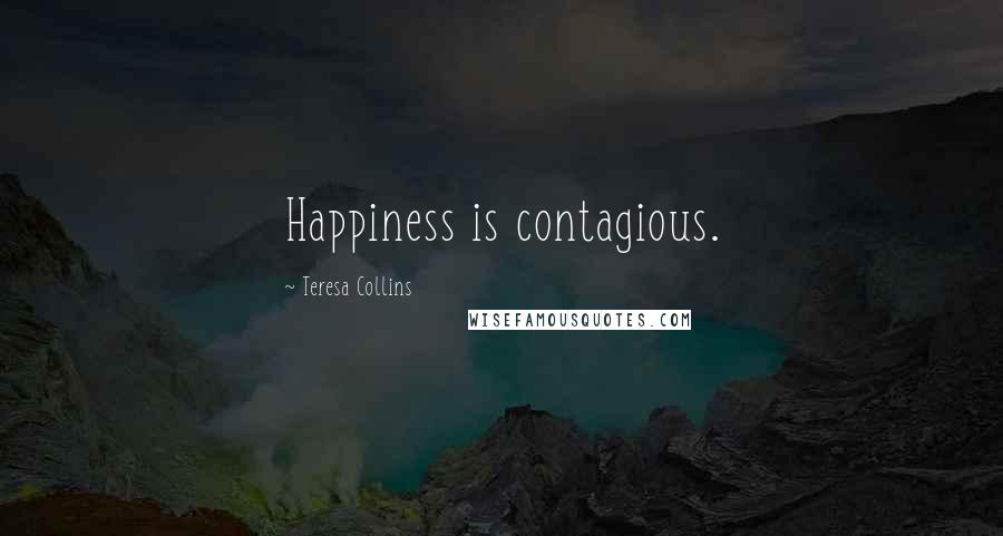 Teresa Collins Quotes: Happiness is contagious.