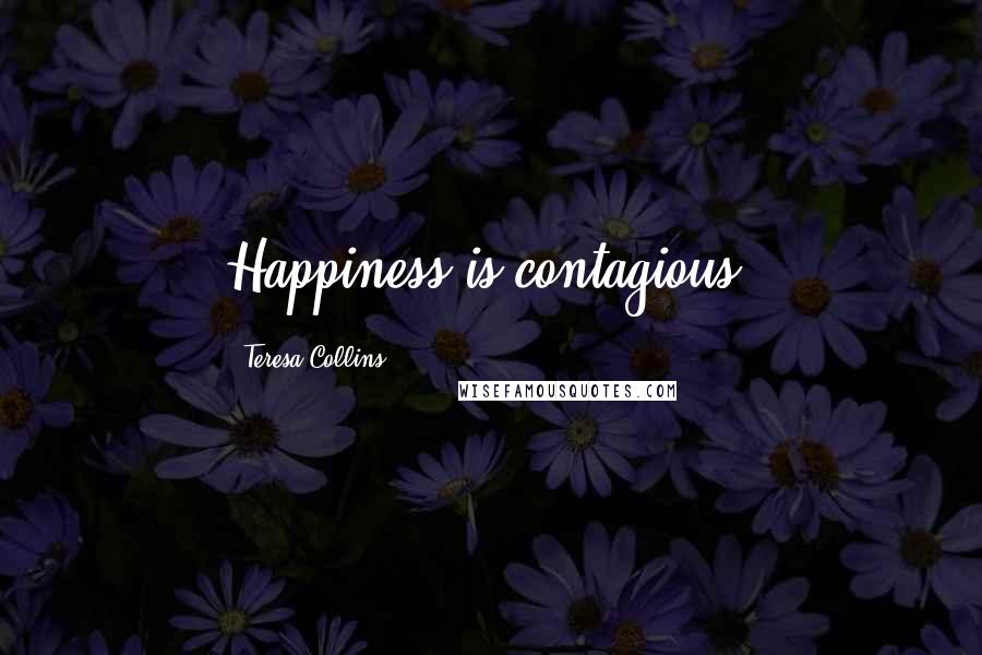 Teresa Collins Quotes: Happiness is contagious.