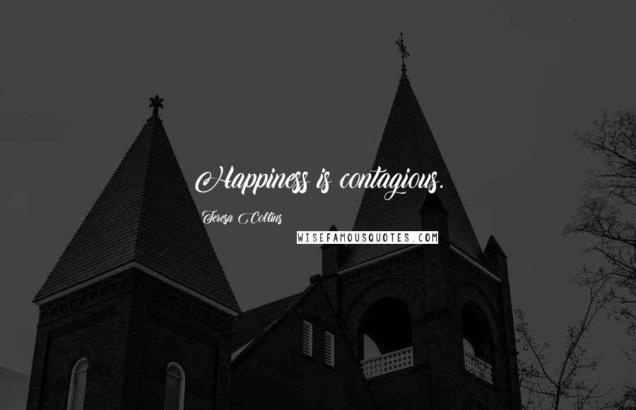 Teresa Collins Quotes: Happiness is contagious.