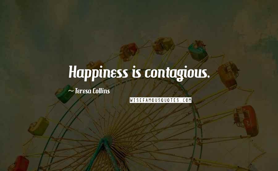 Teresa Collins Quotes: Happiness is contagious.