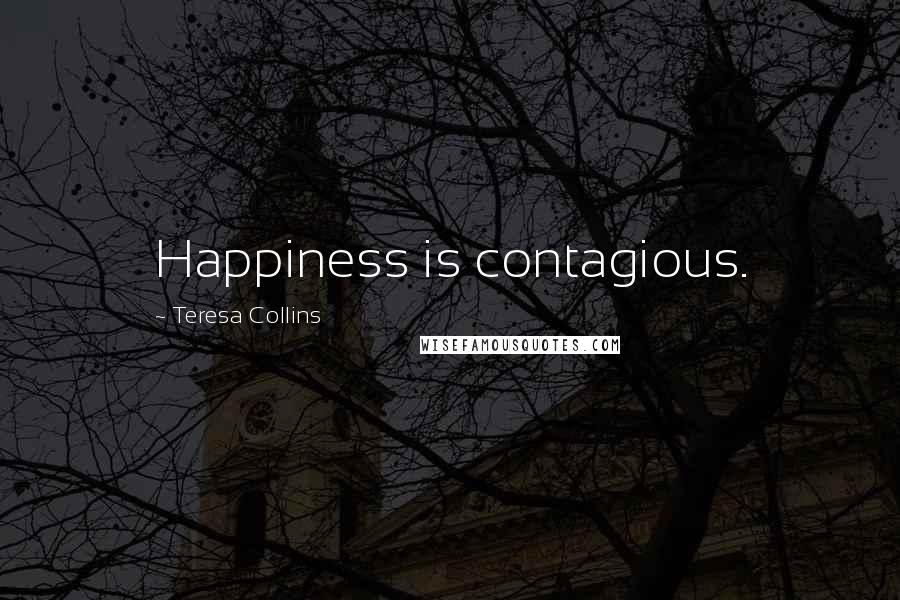 Teresa Collins Quotes: Happiness is contagious.