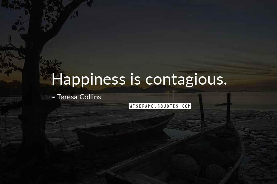 Teresa Collins Quotes: Happiness is contagious.