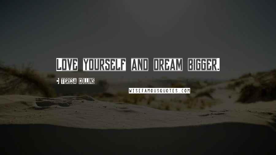 Teresa Collins Quotes: Love yourself and dream bigger.