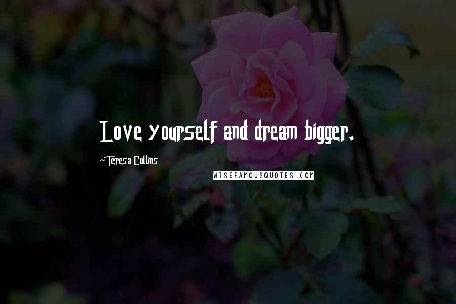 Teresa Collins Quotes: Love yourself and dream bigger.