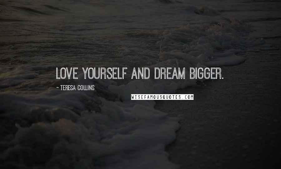 Teresa Collins Quotes: Love yourself and dream bigger.