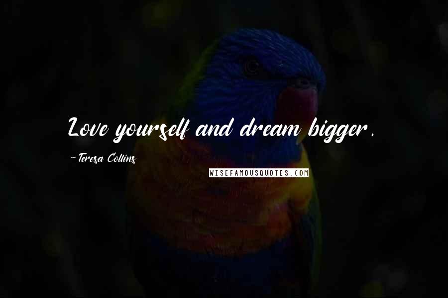 Teresa Collins Quotes: Love yourself and dream bigger.