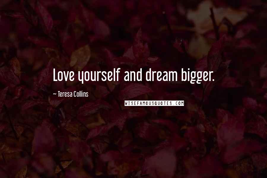 Teresa Collins Quotes: Love yourself and dream bigger.