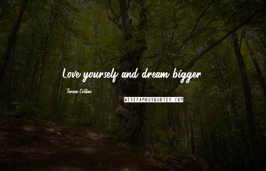 Teresa Collins Quotes: Love yourself and dream bigger.