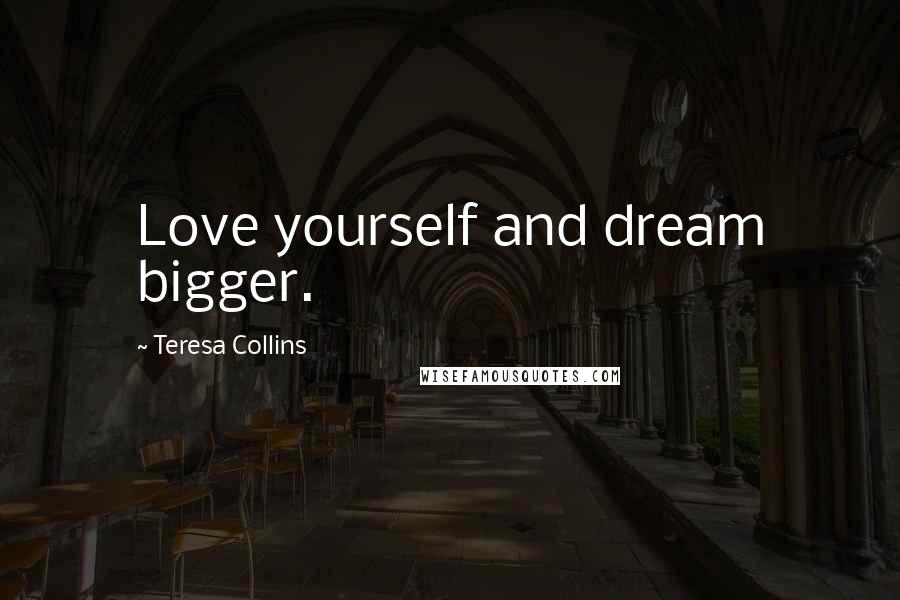 Teresa Collins Quotes: Love yourself and dream bigger.