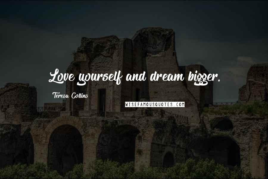 Teresa Collins Quotes: Love yourself and dream bigger.