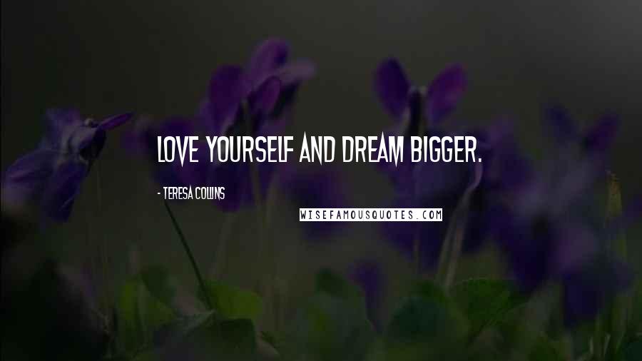 Teresa Collins Quotes: Love yourself and dream bigger.