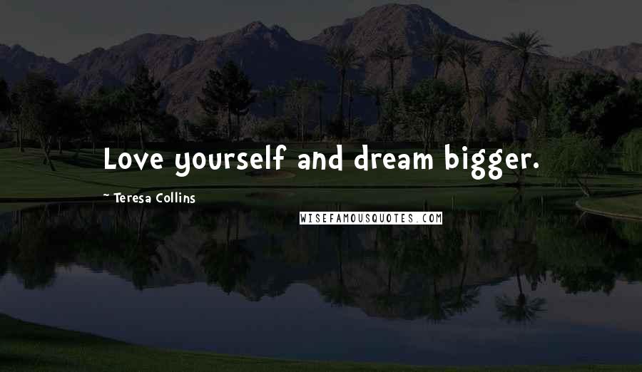 Teresa Collins Quotes: Love yourself and dream bigger.