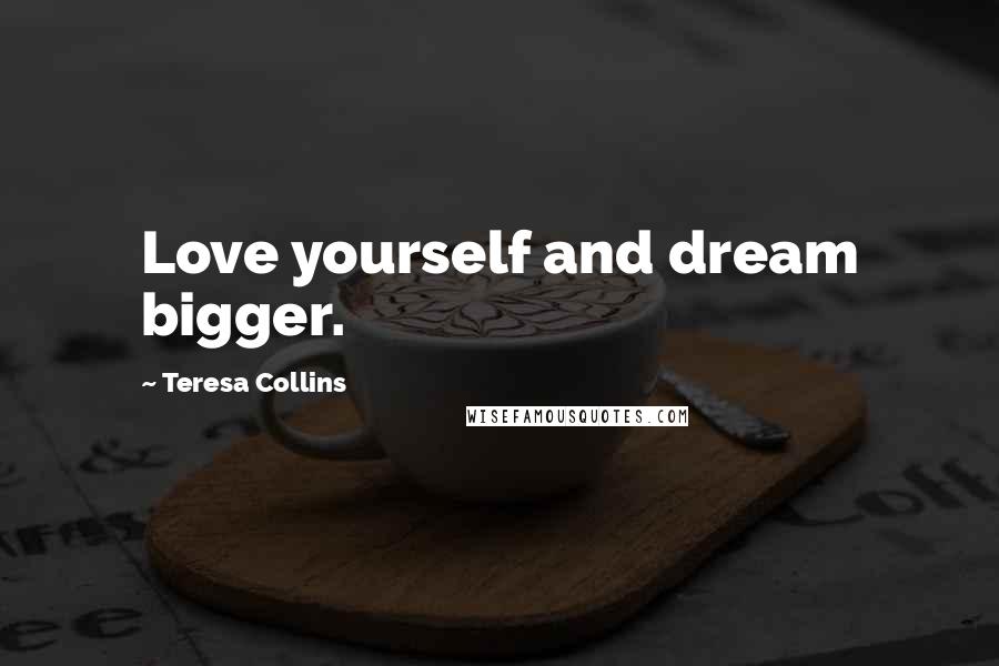 Teresa Collins Quotes: Love yourself and dream bigger.