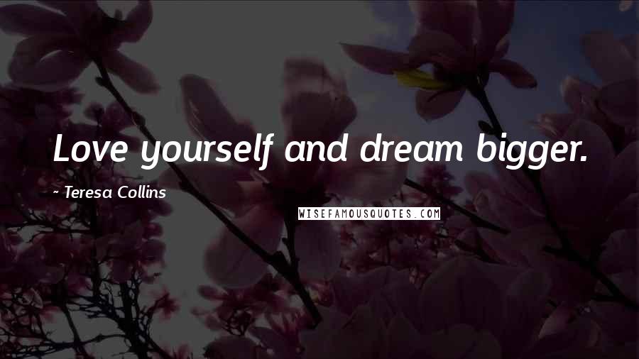 Teresa Collins Quotes: Love yourself and dream bigger.