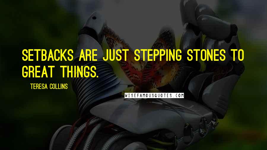 Teresa Collins Quotes: Setbacks are just stepping stones to great things.