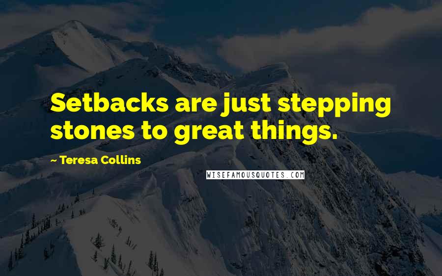 Teresa Collins Quotes: Setbacks are just stepping stones to great things.