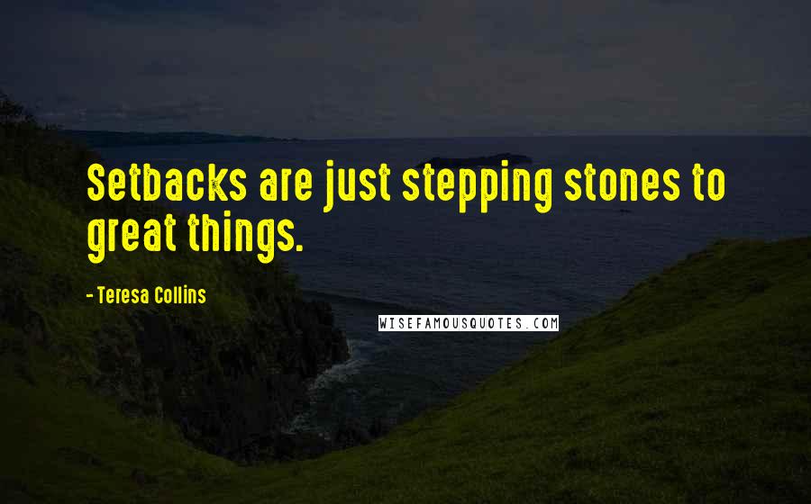 Teresa Collins Quotes: Setbacks are just stepping stones to great things.