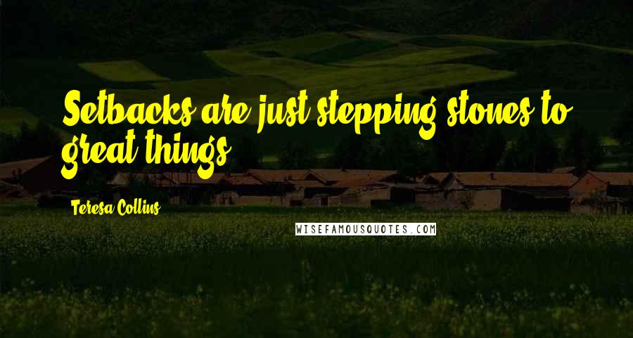 Teresa Collins Quotes: Setbacks are just stepping stones to great things.