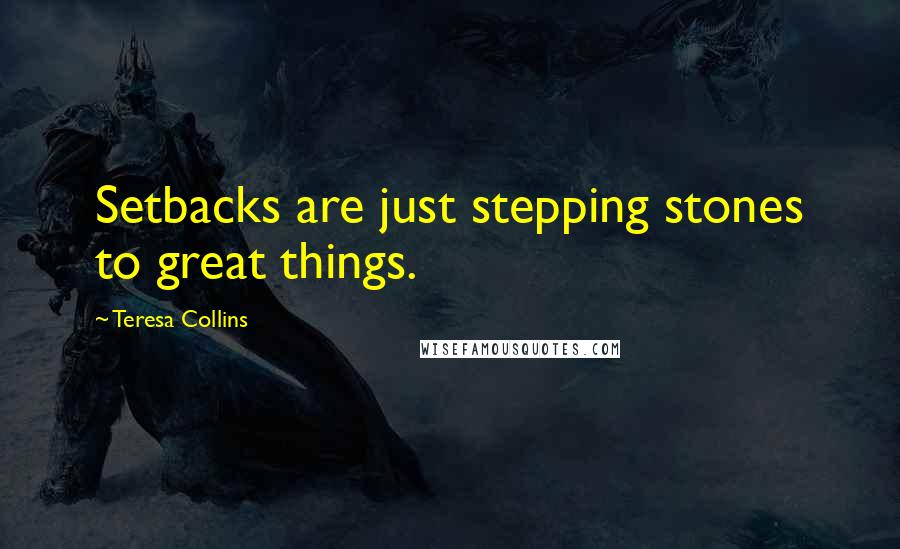 Teresa Collins Quotes: Setbacks are just stepping stones to great things.