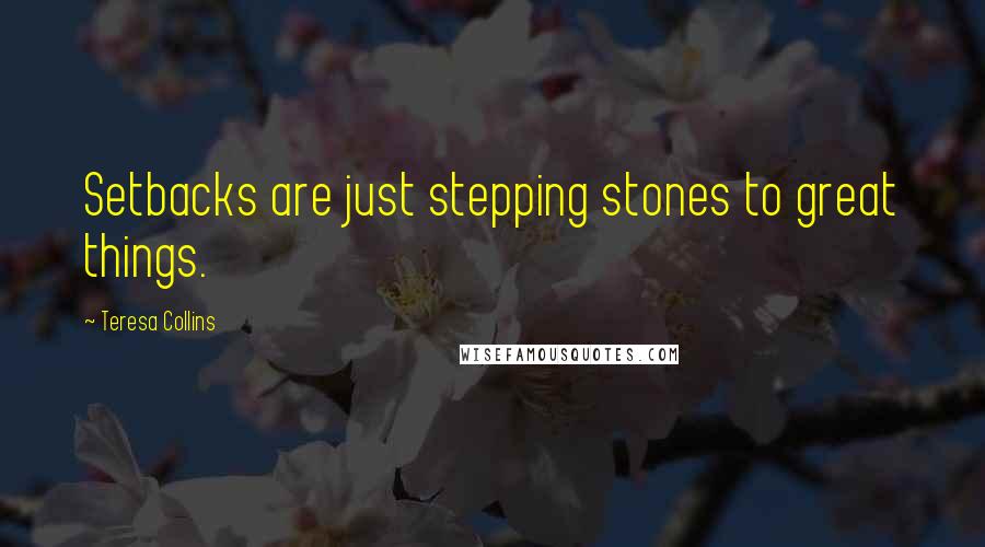 Teresa Collins Quotes: Setbacks are just stepping stones to great things.