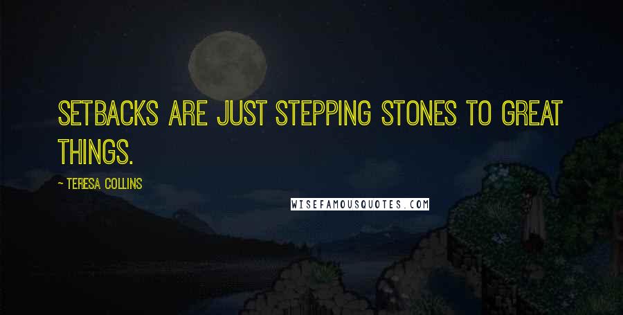 Teresa Collins Quotes: Setbacks are just stepping stones to great things.