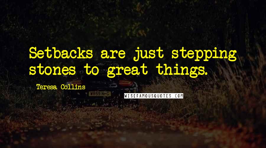 Teresa Collins Quotes: Setbacks are just stepping stones to great things.