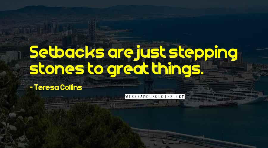 Teresa Collins Quotes: Setbacks are just stepping stones to great things.