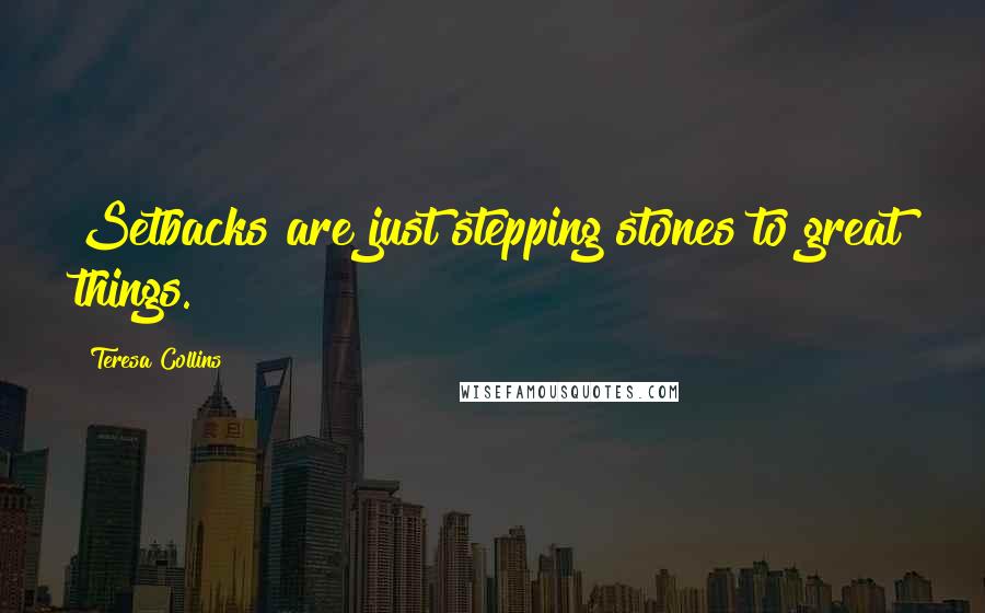 Teresa Collins Quotes: Setbacks are just stepping stones to great things.