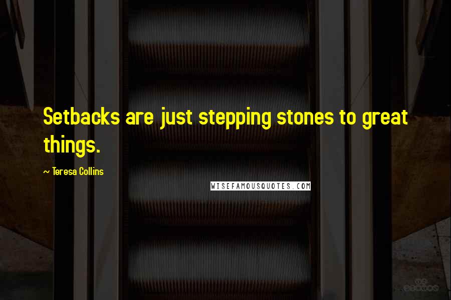Teresa Collins Quotes: Setbacks are just stepping stones to great things.