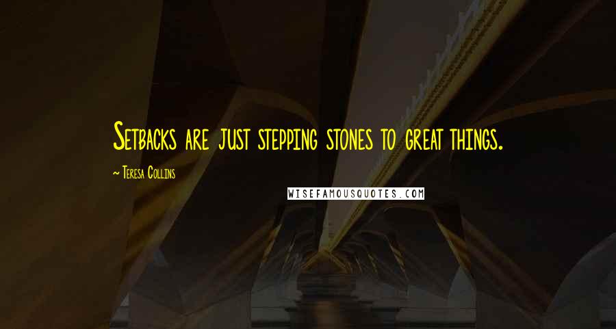 Teresa Collins Quotes: Setbacks are just stepping stones to great things.