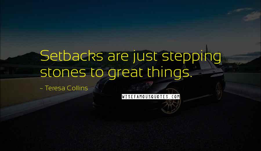 Teresa Collins Quotes: Setbacks are just stepping stones to great things.