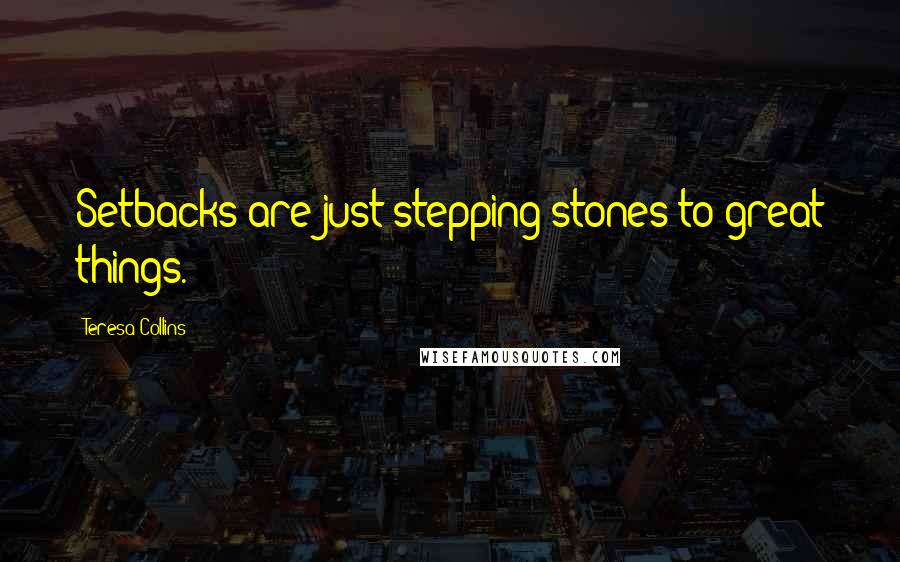 Teresa Collins Quotes: Setbacks are just stepping stones to great things.